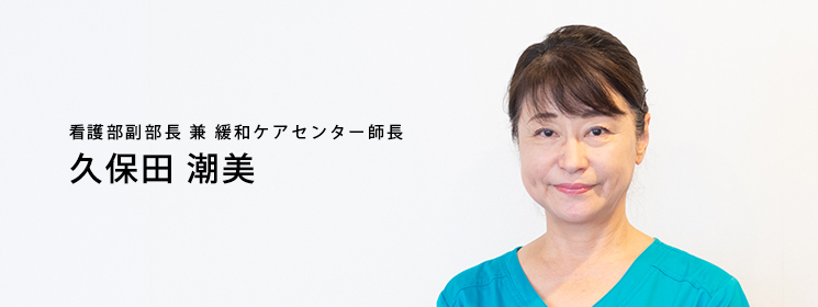 秋本病院:看護部副部長 兼 緩和ケアセンター師長 久保田潮美